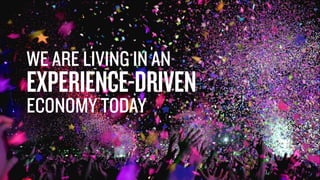 WE ARE LIVING IN AN
 
EXPERIENCE-DRIVEN


ECONOMY TODAY
 