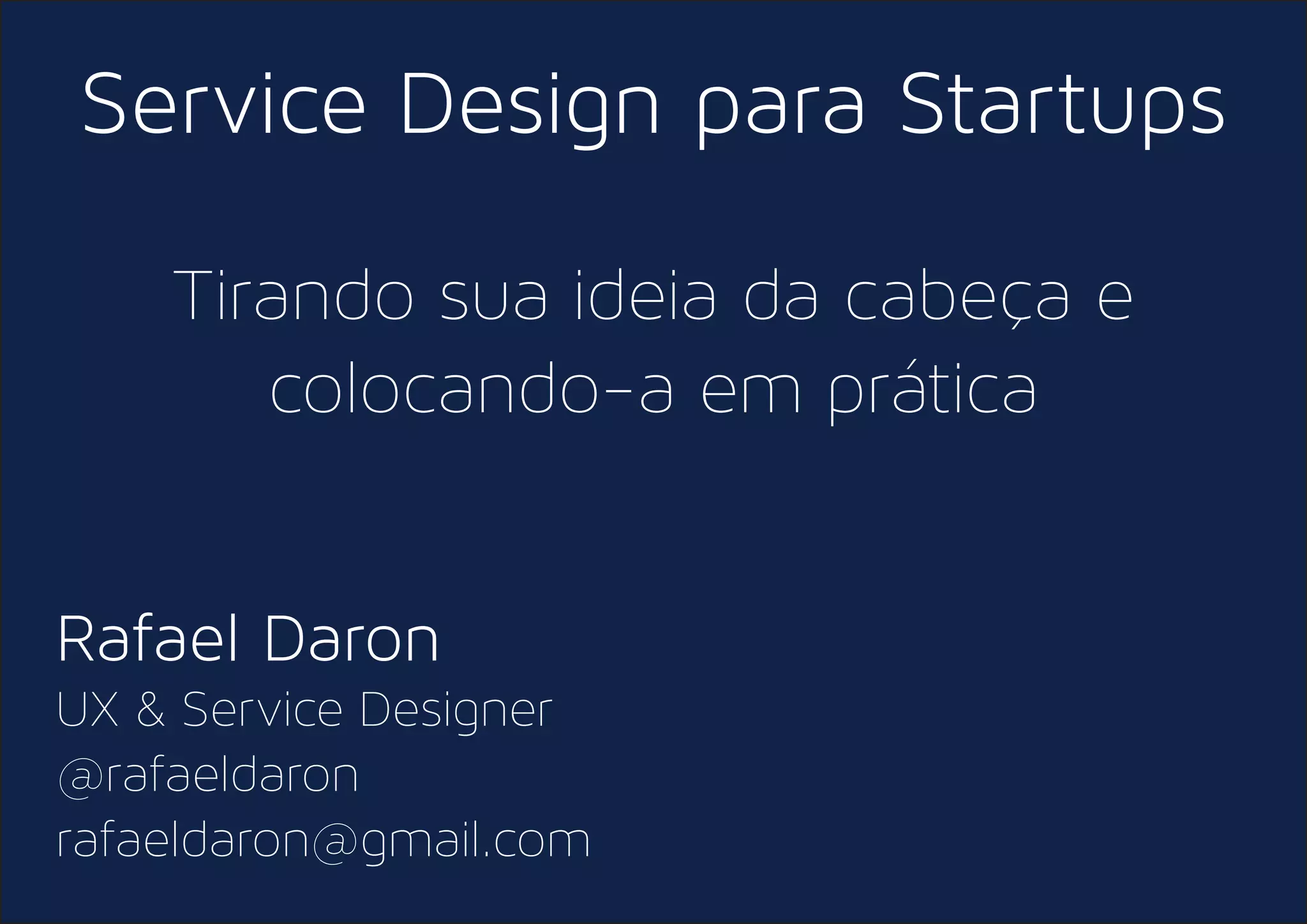 Service Design para Startups
Tirando sua ideia da cabeça e
colocando-a em prática
Rafael Daron
UX & Service Designer
@rafaeldaron
rafaeldaron@gmail.com