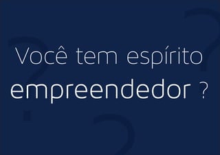 ? ?Você tem espírito
empreendedor ?