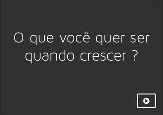 O que você quer ser
quando crescer ?