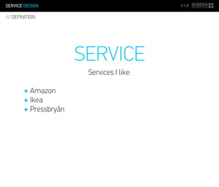SERVICE DESIGN V 1.0
SERVICE
Services I like:
✦ Amazon
✦ Ikea
✦ Pressbryån
// DEFINITION
 