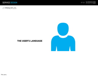 SERVICE DESIGN V 1.0
// PRINCIPLES
THE USER’S LANGUAGE
The users.
 