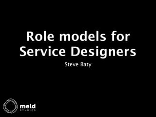 Role models for
Service Designers
      Steve Baty
 