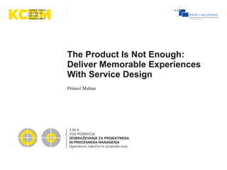 The Product Is Not Enough:
Deliver Memorable Experiences
With Service Design
Primož Mahne
3 IN 4
VSA PODROČJA
IZOBRAŽEVANJE ZA PROJEKTNEGA
IN PROCESNEGA MANAGERJA
Operativni, taktični in strateški nivo
 