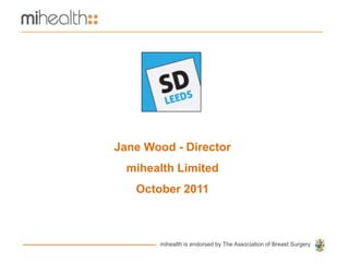 Jane Wood - Director
  mihealth Limited
   October 2011



       mihealth is endorsed by The Association of Breast Surgery
 