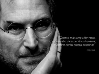 “Quanto mais ampla for nossa
compreensão da experiência humana,
melhores serão nossos desenhos”
1955 - 2011
 