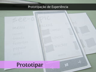Prototipação de Experiência
Prototipar
 