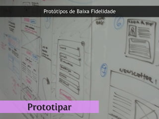 Protótipos de Baixa Fidelidade
Prototipar
 