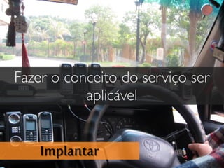 Implantar
Fazer o conceito do serviço ser
aplicável
 