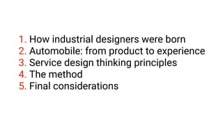 1. How industrial designers were born
2. Automobile: from product to experience
3. Service design thinking principles
4. The method
5. Final considerations
 