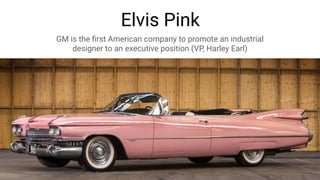 Elvis Pink
GM is the ﬁrst American company to promote an industrial
designer to an executive position (VP, Harley Earl)
Fonte: hemmings.com/blog/2014/02/04/pink-cadillac-from-pink-cadillac-heads-to-auction
 