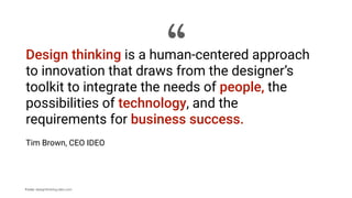 Fonte: designthinking.ideo.com
Design thinking is a human-centered approach
to innovation that draws from the designer’s
toolkit to integrate the needs of people, the
possibilities of technology, and the
requirements for business success.
Tim Brown, CEO IDEO
“
 