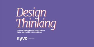 l e s s a k @ k y v o . c o m . b r
Como o design pode contribuir
para inovação em negócios
Design
Thinking
Design
Thinking
 