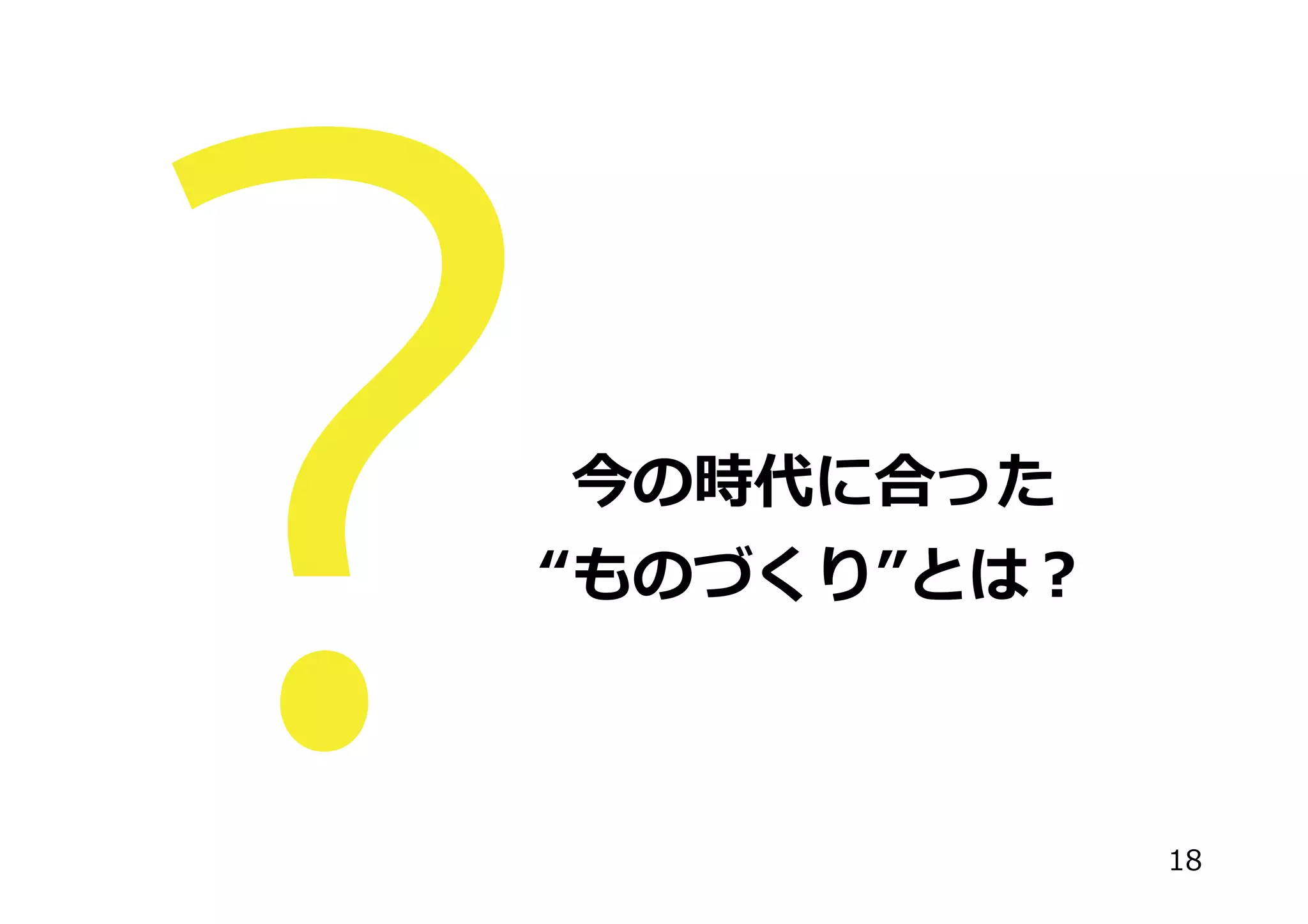 今の時代に合った
“ものづくり”とは？
18
 