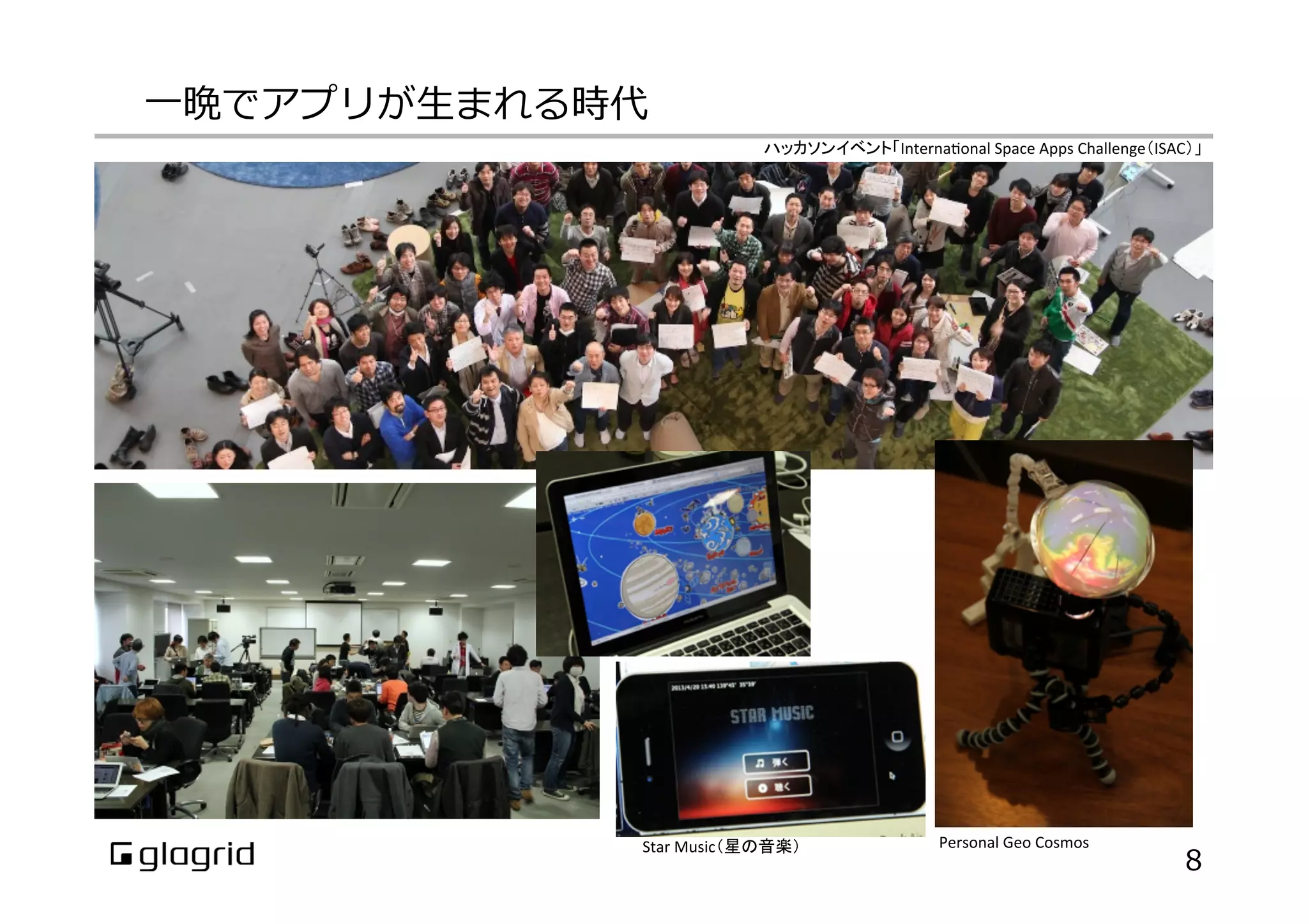⼀一晩でアプリが⽣生まれる時代
8
Personal	
  Geo	
  Cosmos	
Star	
  Music（星の音楽）	
ハッカソンイベント「Interna:onal	
  Space	
  Apps	
  Challenge（ISAC）」	
 