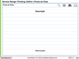 by @rildosan ® | rildo.santos@etecnologia.com.breTecnologia.com.r
Service Design Thinking: Definir | Ponto de Vista
Ponto de Vista:
Descrição
Observações:
109
 