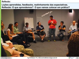 by @rildosan ® | rildo.santos@etecnologia.com.breTecnologia.com.r
Reflexão:
Lições aprendidas, feedbacks, realinhamento das expectativas.
Reflexão: O que aprendemos? O que vamos colocar em prática?
122
 