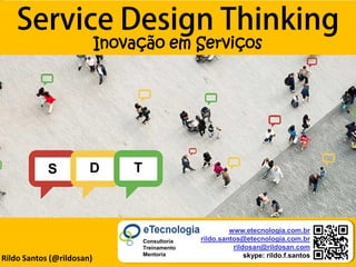 by @rildosan ® | rildo.santos@etecnologia.com.breTecnologia.com.rRildo Santos (@rildosan)
Inovação em Serviços
www.etecnologia.com.br
rildo.santos@etecnologia.com.br
rildosan@rildosan.com
skype: rildo.f.santos
Consultoria
Treinamento
Mentoria
TS D
 