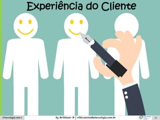 by @rildosan ® | rildo.santos@etecnologia.com.breTecnologia.com.r 21
Experiência do Cliente
 