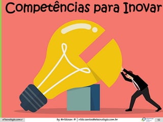 by @rildosan ® | rildo.santos@etecnologia.com.breTecnologia.com.r 52
Competências para Inovar
 
