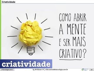 by @rildosan ® | rildo.santos@etecnologia.com.breTecnologia.com.r 59
Criatividade
 