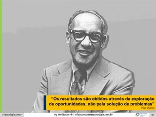 by @rildosan ® | rildo.santos@etecnologia.com.breTecnologia.com.r
“Os resultados são obtidos através da exploração
de oportunidades, não pela solução de problemas”
Peter Drucker
90
 