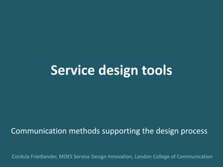 Service design tools
Communication methods supporting the design process
Cordula Friedlander, MDES Service Design Innovation, London College of Communication
 