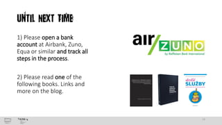 Until Next Time
1) Please open a bank
account at Airbank, Zuno,
Equa or similar and track all
steps in the process.
2) Please read one of the
following books. Links and
more on the blog.

13

 