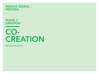 114 
SERVICE DESIGN 
PROCESS 
PHASE 2 
CREATION 
CO-CREATION 
สร้างสรรค์ร่วมกัน 
 