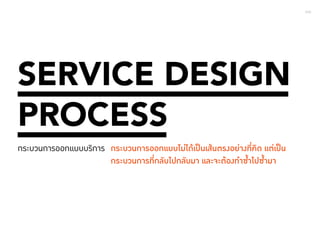 040 
SERVICE DESIGN 
PROCESS 
กระบวนการออกแบบบริการ กระบวนการออกแบบไม่ได้เป็นเส้นตรงอย่างที่คิด แต่เป็น 
กระบวนการที่กลับไปกลับมา และจะต้องท�ำ ซ�้ำไปซ�้ำมา 
 