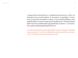 INTRODUCTION 008 
จากข้อมูลการส�ำ รวจเศรษฐกิจโลกพบว่า ทุกวันนี้ผลิตภัณฑ์มวลรวมในประเทศ (GDP) ของ 
สหรัฐอเมริกามาจากภาคการบริการถึงร้อยละ 75 อังกฤษร้อยละ 75 เยอรมนีร้อยละ 67 ฮ่องกง 
ร้อยละ 90 ในขณะที่ประเทศไทยอยู่ที่ประมาณร้อยละ 40 และมีแนวโน้มที่จะสูงขึ้นเรื่อยๆ ตัวเลข 
เหล่านี้คือข้อบ่งชี้ว่ากระบวนทัศน์ทางเศรษฐกิจของโลกก�ำ ลังเปลี่ยนแปลงไป ก�ำ ไรของธุรกิจส่วนใหญ่ 
ไม่ได้เกิดจากสายพานการผลิตที่มีประสิทธิภาพสูงสุดอีกต่อไปแล้ว หากแต่เกิดจาก “ภาคการบริการ” 
ที่สามารถสร้างความพึงพอใจสูงสุดให้กับผู้บริโภคได้ต่างหาก 
ความเปลี่ยนแปลงครั้งใหญ่ในตลาดบริโภคนี้ส่งผลให้โลกการออกแบบจ�ำ ต้องปรับกระบวนคิดใหม่ 
นักออกแบบควรหันมอง “งานบริการ” ว่ามิใช่เพียงแค่การสร้างประสบการณ์ชั่วขณะ แต่หมายถึง 
“โอกาส” ที่จะช่วยสร้างสรรค์และผลักดันธุรกิจในระยะยาวได้ 
 