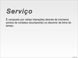 Serviço É composto por várias interações através de inúmeros pontos de contatos (touchpoints) no decorrer da linha do tempo. 