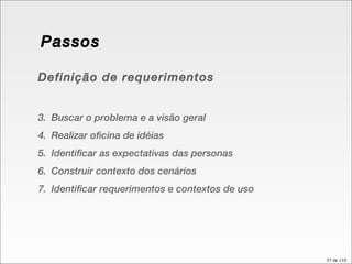 Passos Definição de requerimentos Buscar o problema e a visão geral Realizar oficina de idéias Identificar as expectativas das personas Construir contexto dos cenários Identificar requerimentos e contextos de uso 