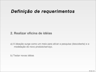 Definição de requerimentos 2. Realizar oficina de idéias a) A ideação surge como um meio para ativar a pesquisa (descoberta) e a modelação do novo produto/serviço. b) Testar novas idéias 