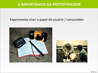 A IMPORTÂNCIA DA PROTOTIPAGEM Experimente viver o papel do usuário / consumidor 