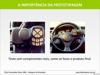 Teste com componentes reais, como se fosse o produto final .  A IMPORTÂNCIA DA PROTOTIPAGEM Érico Fernandes Fileno. MSc – Designer de Interação  www.faberludens.com.br 