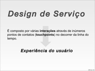 Design de Serviço É composto por várias  interações  através de inúmeros pontos de contatos ( touchpoints ) no decorrer da linha do tempo. Experiência do usuário 