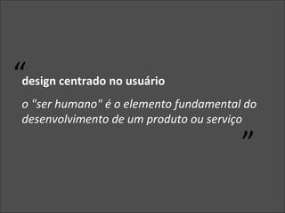 design centrado no usuário o "ser humano" é o elemento fundamental do desenvolvimento de um produto ou serviço “ ” 
