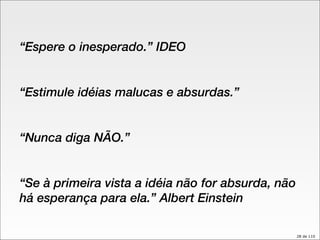 “ Espere o inesperado.” IDEO “ Estimule idéias malucas e absurdas.” “ Nunca diga NÃO.”  “ Se à primeira vista a idéia não for absurda, não há esperança para ela.” Albert Einstein  