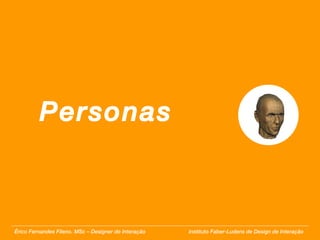 Personas Érico Fernandes Fileno. MSc – Designer de Interação  Instituto Faber-Ludens de Design de Interação 