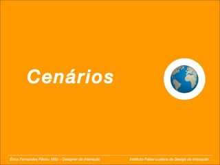 Cenários Érico Fernandes Fileno. MSc – Designer de Interação  Instituto Faber-Ludens de Design de Interação 