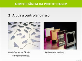A IMPORTÂNCIA DA PROTOTIPAGEM Decisões mais fáceis.   Problemas melhor compreendidos. 2 Ajuda a controlar o risco 