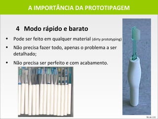 A IMPORTÂNCIA DA PROTOTIPAGEM Pode ser feito em qualquer material  (dirty prototyping) Não precisa fazer todo, apenas o problema a ser detalhado; Não precisa ser perfeito e com acabamento. 4 Modo rápido e barato  