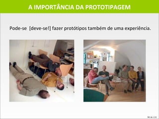 A IMPORTÂNCIA DA PROTOTIPAGEM Pode-se  [deve-se!] fazer protótipos também de uma experiência.  
