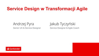 Service Design w Transformacji Agile
Senior UX & Service Designer
Andrzej Pyra
Service Designer & Agile Coach
Jakub Tyczyński
 