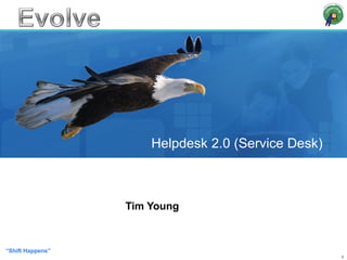 Helpdesk 2.0 (Service Desk) Tim Young “ Shift Happens” 