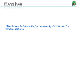 “ The future is here – its just unevenly distributed.” – William Gibson 