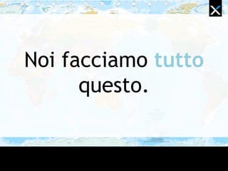 Noi facciamo tutto
questo.
 