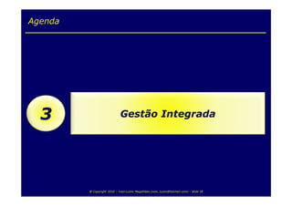 Agenda




  3                          Gestão Integrada




         @ Copyright 2010 – Ivan Luizio Magalhães (ivan_luizio@hotmail.com) – Slide 18
 