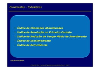 Ferramentas – Indicadores




Fonte: Metodologia METRICS



                             @ Copyright 2010 – Ivan Luizio Magalhães (ivan_luizio@hotmail.com) – Slide 44
 